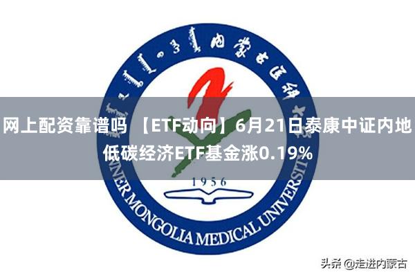   网上配资靠谱吗 【ETF动向】6月21日泰康中证内地低碳经济ETF基金涨0.19%