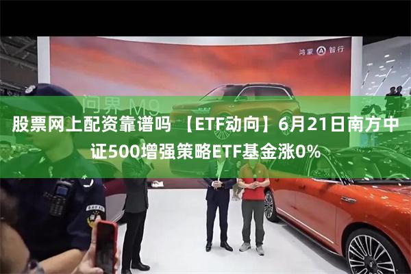   股票网上配资靠谱吗 【ETF动向】6月21日南方中证500增强策略ETF基金涨0%