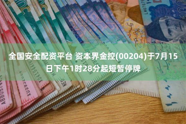 全国安全配资平台 资本界金控(00204)于7月15日下午1时28分起短暂停牌