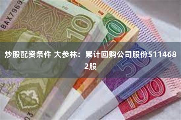   炒股配资条件 大参林：累计回购公司股份5114682股