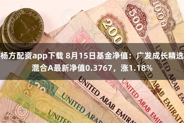   杨方配资app下载 8月15日基金净值：广发成长精选混合A最新净值0.3767，涨1.18%