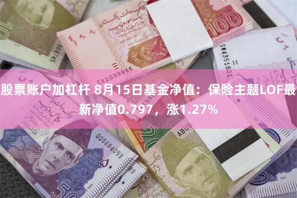 股票账户加杠杆 8月15日基金净值：保险主题LOF最新净值0.797，涨1.27%