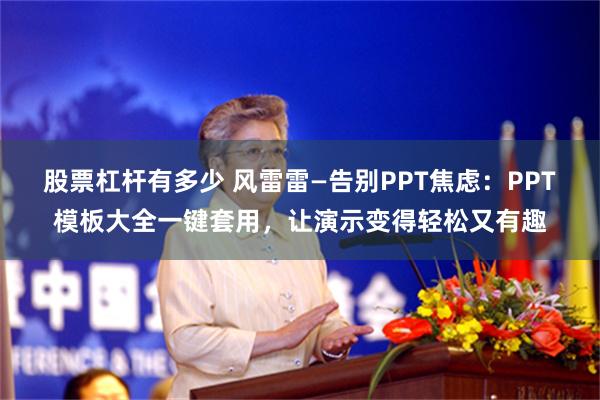 股票杠杆有多少 风雷雷—告别PPT焦虑：PPT模板大全一键套用，让演示变得轻松又有趣