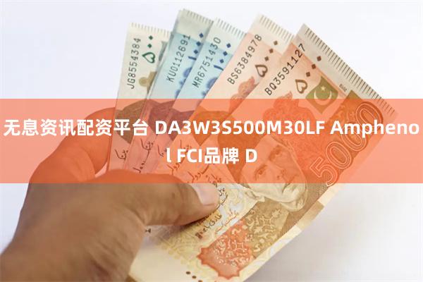   无息资讯配资平台 DA3W3S500M30LF Amphenol FCI品牌 D