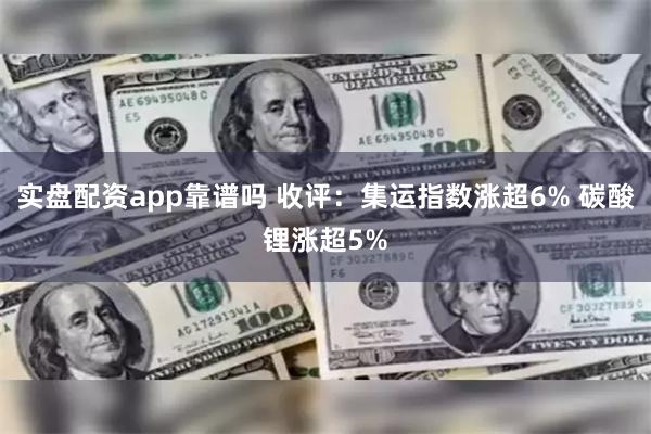   实盘配资app靠谱吗 收评：集运指数涨超6% 碳酸锂涨超5%