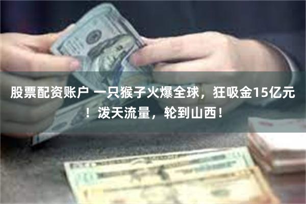 股票配资账户 一只猴子火爆全球，狂吸金15亿元！泼天流量，轮