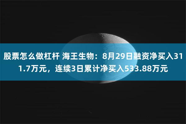 股票怎么做杠杆 海王生物：8月29日融资净买入311.7万元，连续3日累计净买入533.88万元