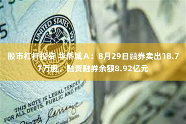 股市杠杆投资 华侨城Ａ：8月29日融券卖出18.77万股，融资融券余额8.92亿元