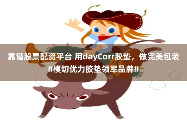 靠谱股票配资平台 用dayCorr胶垫，做完美包装#模切优力