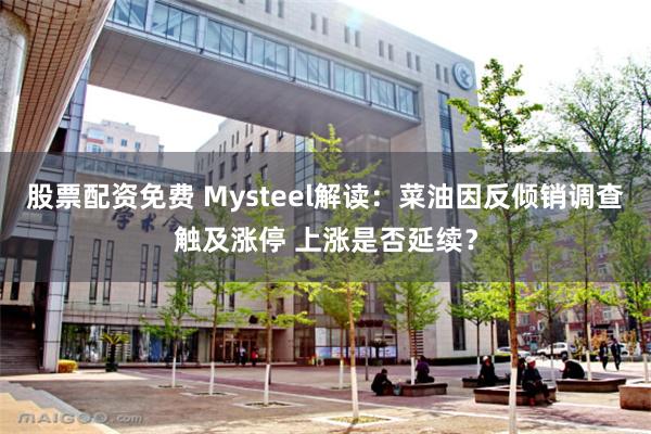 股票配资免费 Mysteel解读：菜油因反倾销调查触及涨停 上涨是否延续？