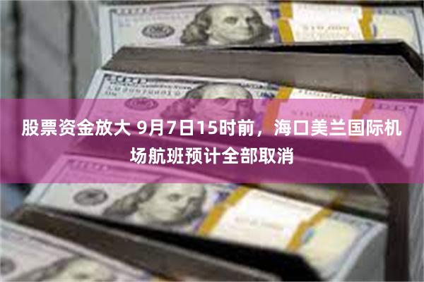 股票资金放大 9月7日15时前，海口美兰国际机场航班预计全部