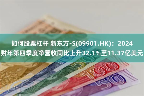 如何股票杠杆 新东方-S(09901.HK)：2024财年第四季度净营收同比上升32.1%至11.37亿美元