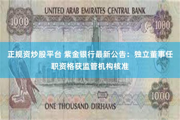 正规资炒股平台 紫金银行最新公告：独立董事任职资格获监管机构核准