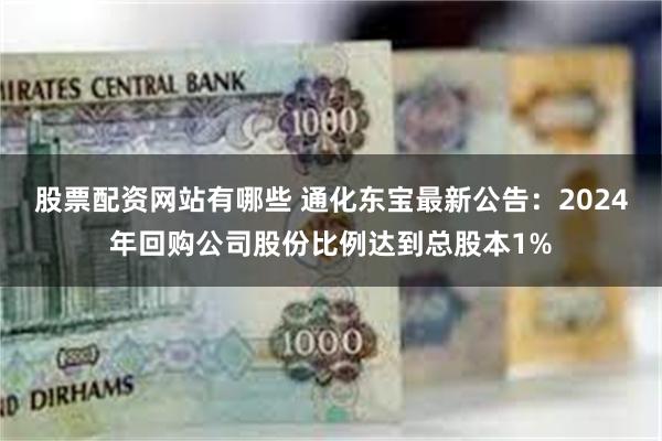 股票配资网站有哪些 通化东宝最新公告：2024年回购公司股份比例达到总股本1%