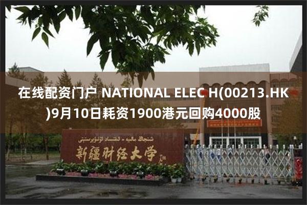 在线配资门户 NATIONAL ELEC H(00213.HK)9月10日耗资1900港元回购4000股