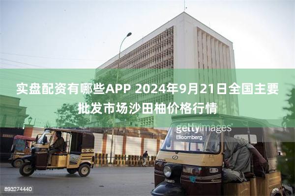 实盘配资有哪些APP 2024年9月21日全国主要批发市场沙田柚价格行情