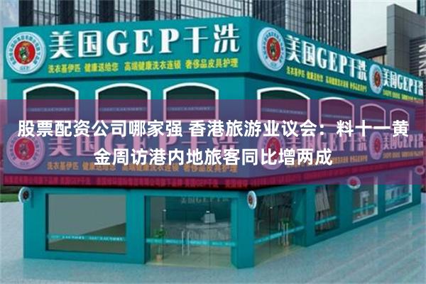 股票配资公司哪家强 香港旅游业议会：料十一黄金周访港内地旅客