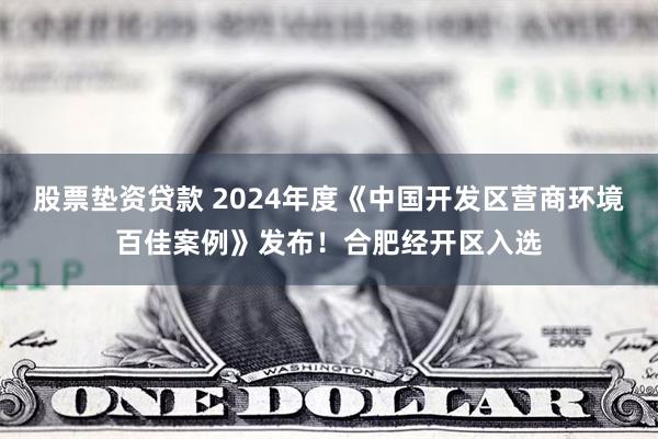 股票垫资贷款 2024年度《中国开发区营商环境百佳案例》发布