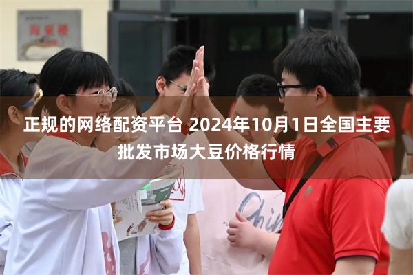 正规的网络配资平台 2024年10月1日全国主要批发市场大豆价格行情