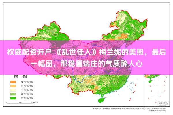 权威配资开户 《乱世佳人》梅兰妮的美照，最后一幅图，那稳重端庄的气质醉人心