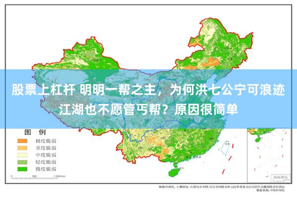 股票上杠杆 明明一帮之主，为何洪七公宁可浪迹江湖也不愿管丐帮