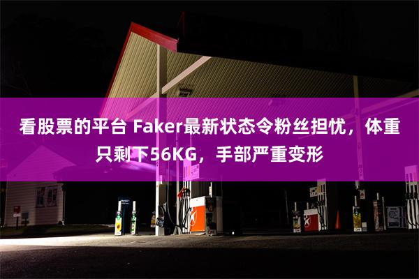 看股票的平台 Faker最新状态令粉丝担忧，体重只剩下56KG，手部严重变形