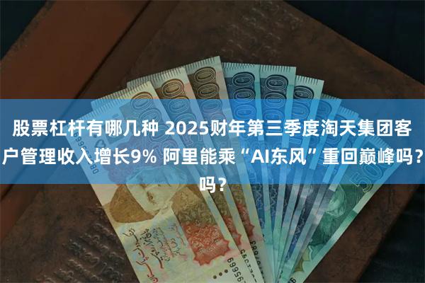 股票杠杆有哪几种 2025财年第三季度淘天集团客户管理收入增