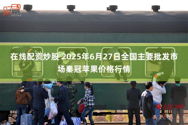 在线配资炒股 2025年6月27日全国主要批发市场秦冠苹果价